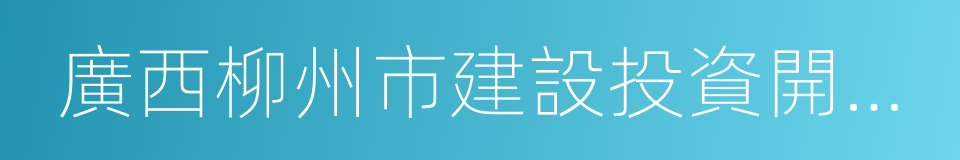 廣西柳州市建設投資開發有限責任公司的同義詞