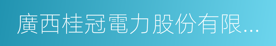 廣西桂冠電力股份有限公司的同義詞