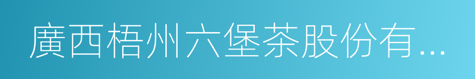 廣西梧州六堡茶股份有限公司的同義詞