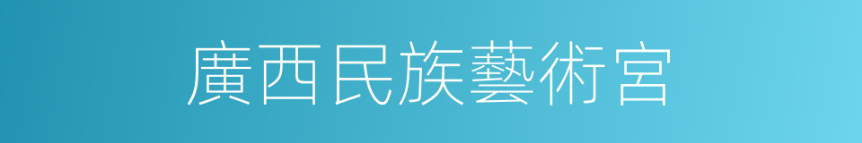 廣西民族藝術宮的同義詞