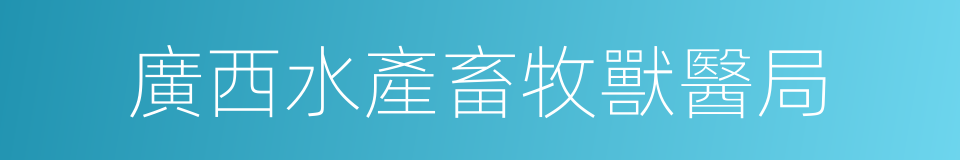 廣西水產畜牧獸醫局的同義詞