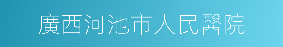 廣西河池市人民醫院的同義詞