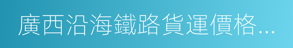 廣西沿海鐵路貨運價格調整方案的同義詞