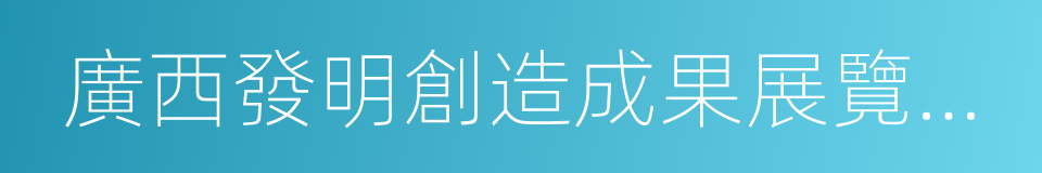 廣西發明創造成果展覽交易會的同義詞