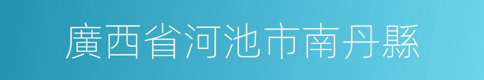 廣西省河池市南丹縣的同義詞