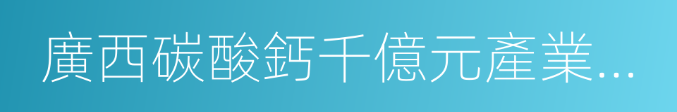 廣西碳酸鈣千億元產業示範基地的同義詞