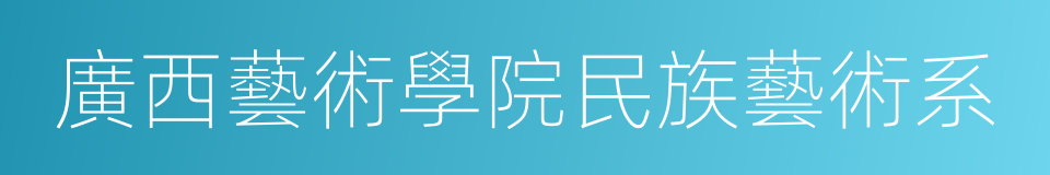 廣西藝術學院民族藝術系的同義詞