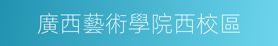 廣西藝術學院西校區的同義詞