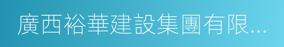 廣西裕華建設集團有限公司的意思