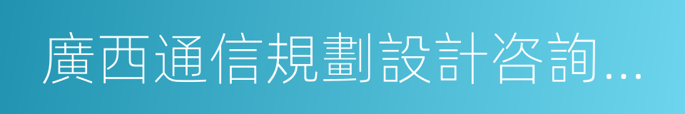 廣西通信規劃設計咨詢有限公司的同義詞