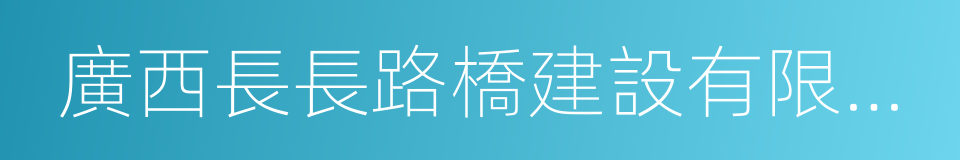 廣西長長路橋建設有限公司的同義詞