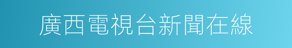 廣西電視台新聞在線的同義詞