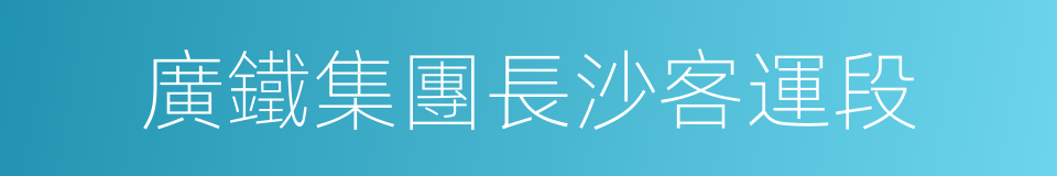 廣鐵集團長沙客運段的同義詞