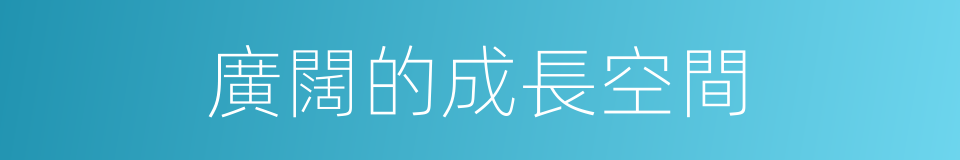 廣闊的成長空間的同義詞