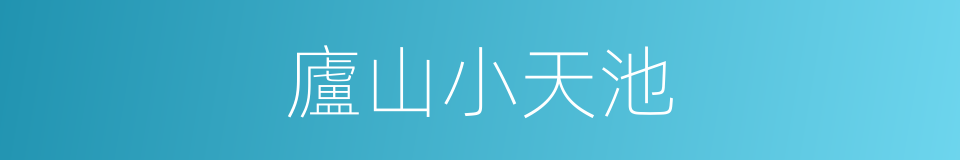 廬山小天池的同義詞