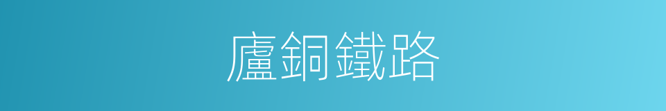 廬銅鐵路的同義詞