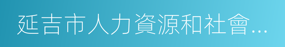 延吉市人力資源和社會保障局的同義詞