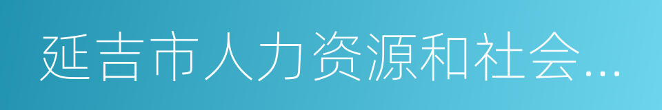 延吉市人力资源和社会保障局的同义词