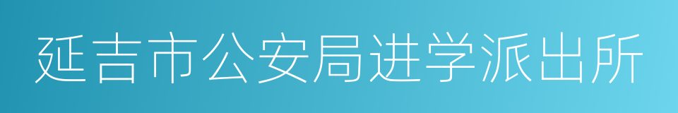 延吉市公安局进学派出所的同义词