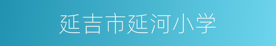 延吉市延河小学的同义词