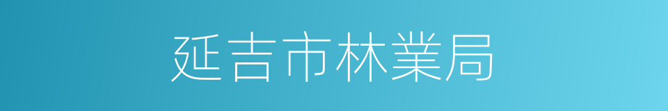 延吉市林業局的同義詞