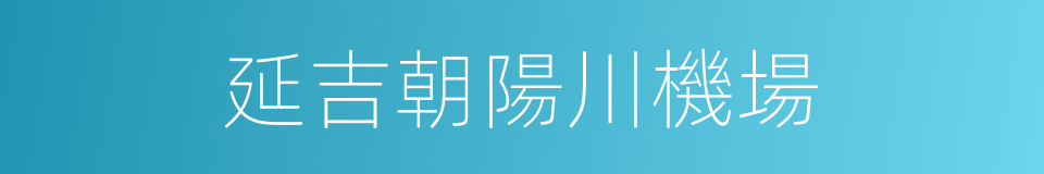 延吉朝陽川機場的同義詞