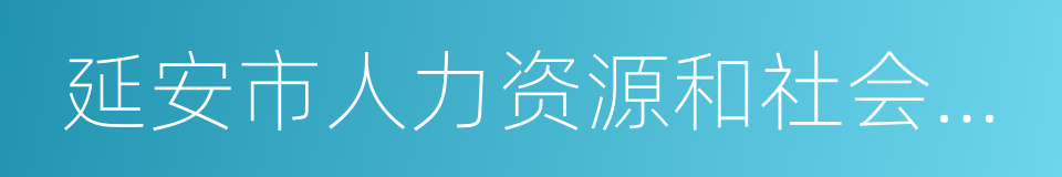 延安市人力资源和社会保障局的同义词