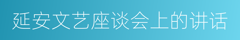 延安文艺座谈会上的讲话的同义词