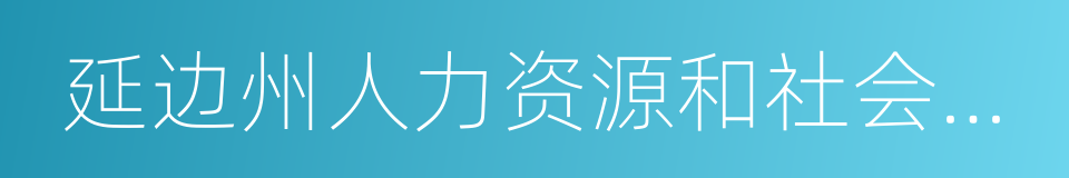 延边州人力资源和社会保障局的同义词