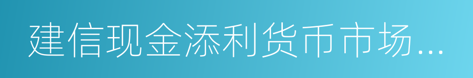 建信现金添利货币市场基金的同义词