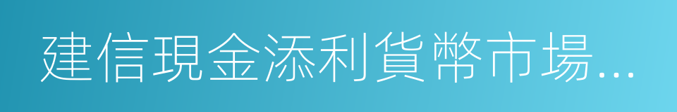 建信現金添利貨幣市場基金的同義詞