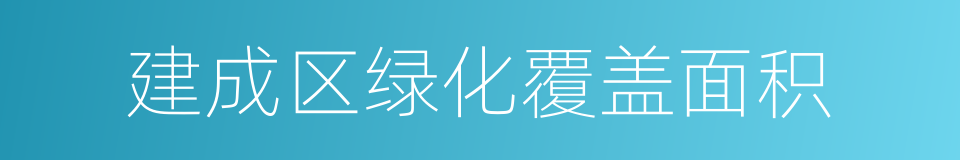 建成区绿化覆盖面积的同义词