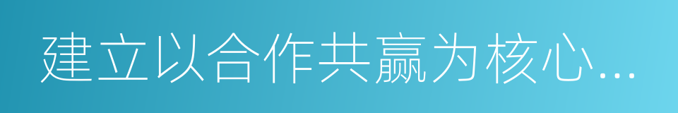 建立以合作共赢为核心的新型国际关系的同义词