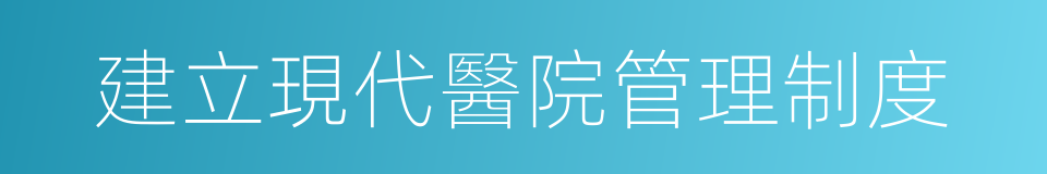 建立現代醫院管理制度的同義詞
