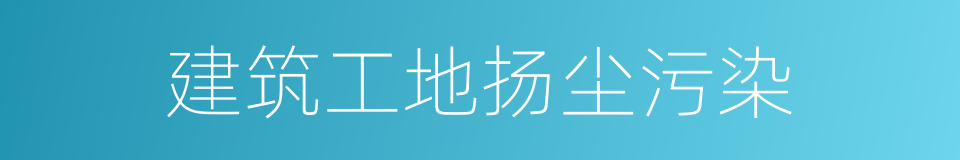 建筑工地扬尘污染的同义词