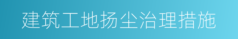 建筑工地扬尘治理措施的同义词