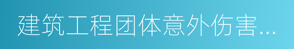 建筑工程团体意外伤害保险的同义词