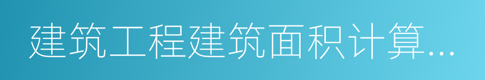 建筑工程建筑面积计算规范的意思