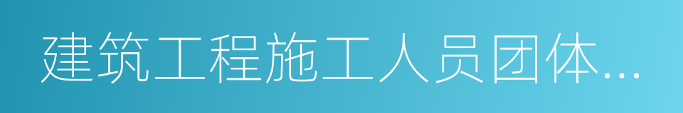 建筑工程施工人员团体人身意外伤害保险的同义词