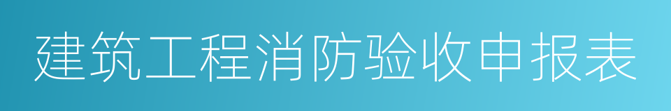 建筑工程消防验收申报表的同义词