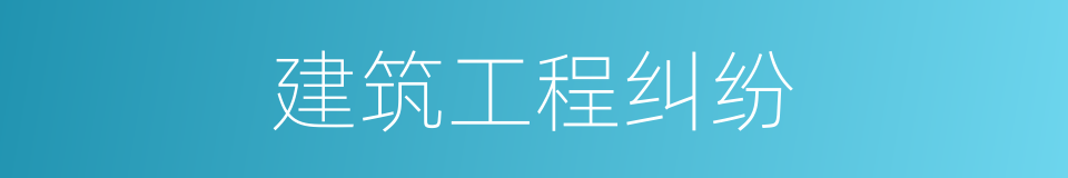 建筑工程纠纷的同义词