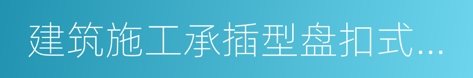 建筑施工承插型盘扣式钢管支架安全技术规程的同义词