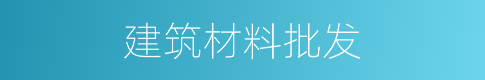 建筑材料批发的同义词