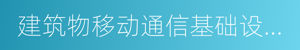 建筑物移动通信基础设施建设规范的同义词