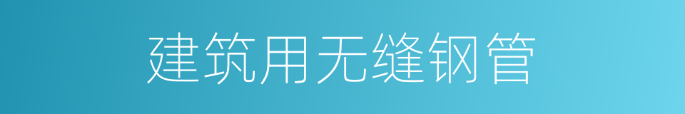 建筑用无缝钢管的同义词
