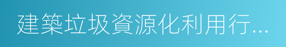 建築垃圾資源化利用行業規範條件的同義詞