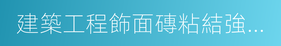 建築工程飾面磚粘結強度檢驗標準的同義詞