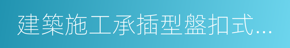 建築施工承插型盤扣式鋼管支架安全技術規程的同義詞