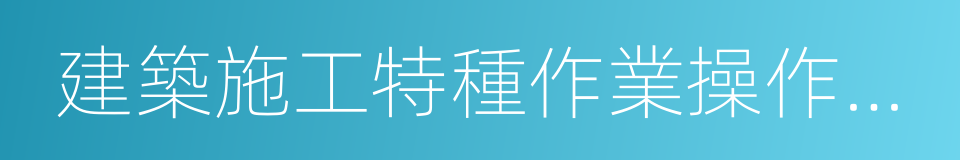 建築施工特種作業操作資格證的同義詞