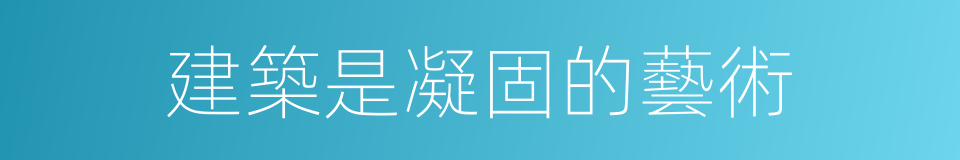 建築是凝固的藝術的同義詞